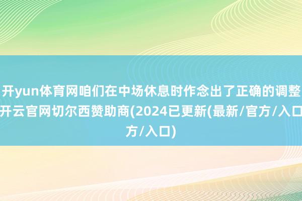 开yun体育网咱们在中场休息时作念出了正确的调整-开云官网切尔西赞助商(2024已更新(最新/官方/入口)