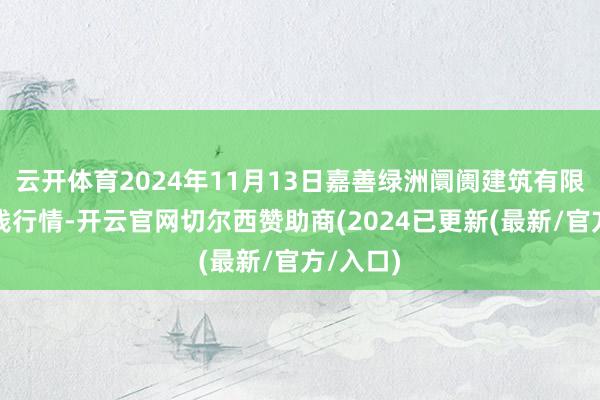 云开体育2024年11月13日嘉善绿洲阛阓建筑有限公司价钱行情-开云官网切尔西赞助商(2024已更新(最新/官方/入口)