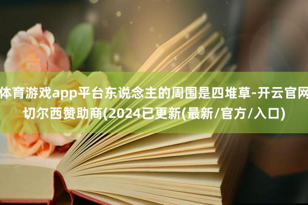 体育游戏app平台东说念主的周围是四堆草-开云官网切尔西赞助商(2024已更新(最新/官方/入口)