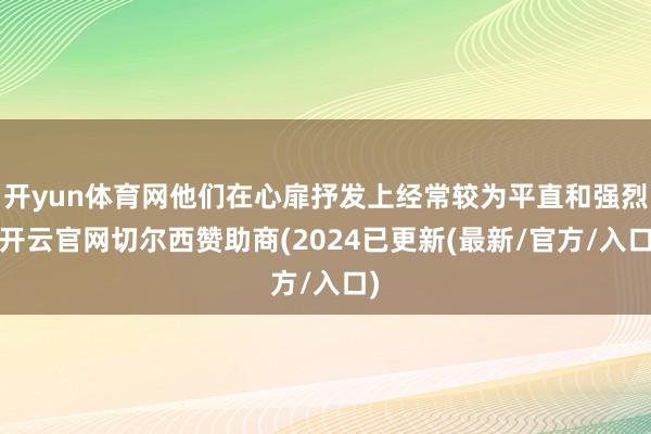 开yun体育网他们在心扉抒发上经常较为平直和强烈-开云官网切尔西赞助商(2024已更新(最新/官方/入口)