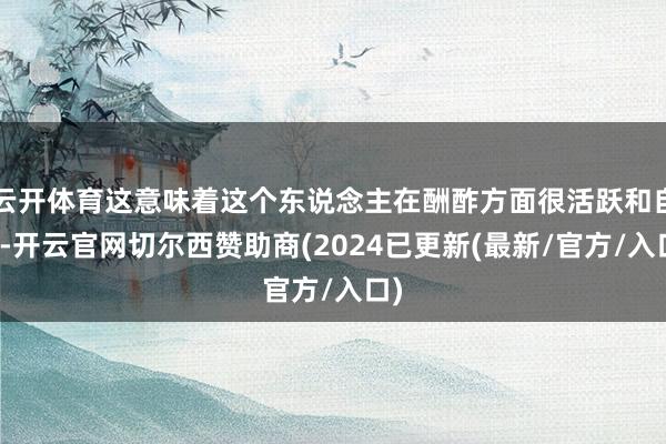 云开体育这意味着这个东说念主在酬酢方面很活跃和自信-开云官网切尔西赞助商(2024已更新(最新/官方/入口)