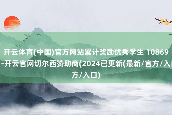 开云体育(中国)官方网站累计奖励优秀学生 10869 名-开云官网切尔西赞助商(2024已更新(最新/官方/入口)