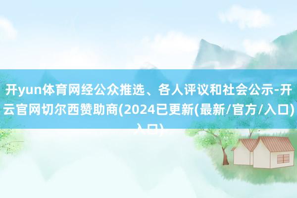 开yun体育网经公众推选、各人评议和社会公示-开云官网切尔西赞助商(2024已更新(最新/官方/入口)