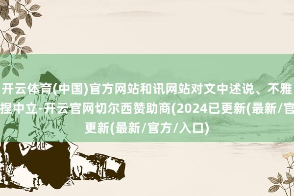 开云体育(中国)官方网站和讯网站对文中述说、不雅点判断保捏中立-开云官网切尔西赞助商(2024已更新(最新/官方/入口)