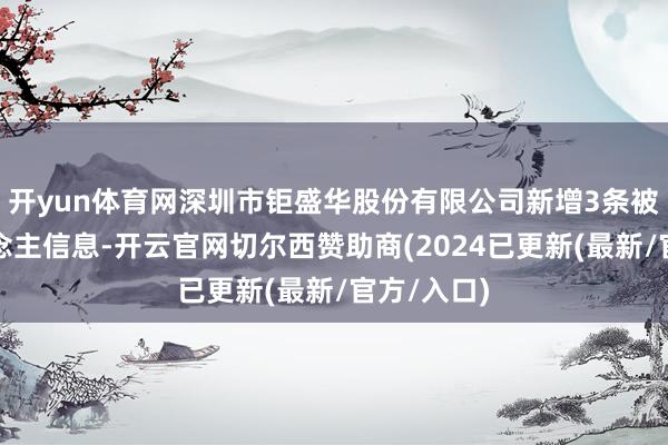 开yun体育网深圳市钜盛华股份有限公司新增3条被推论东说念主信息-开云官网切尔西赞助商(2024已更新(最新/官方/入口)