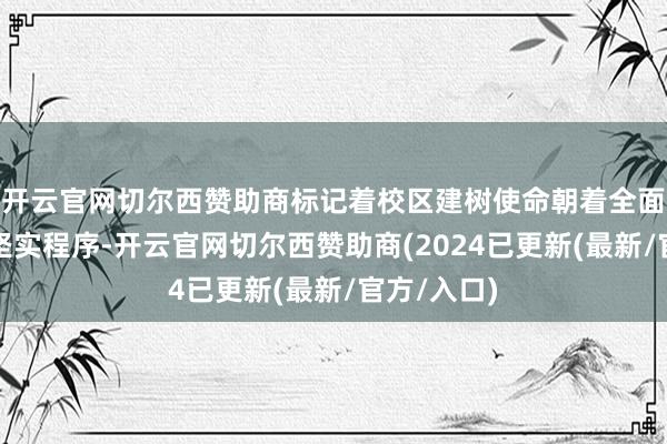 开云官网切尔西赞助商标记着校区建树使命朝着全面建成迈出坚实程序-开云官网切尔西赞助商(2024已更新(最新/官方/入口)