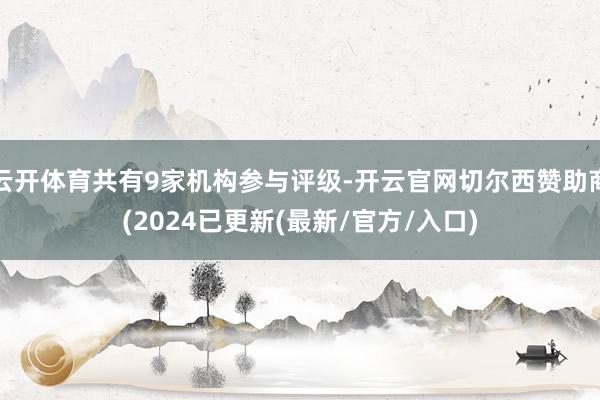 云开体育共有9家机构参与评级-开云官网切尔西赞助商(2024已更新(最新/官方/入口)