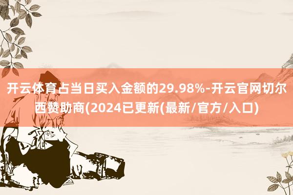 开云体育占当日买入金额的29.98%-开云官网切尔西赞助商(2024已更新(最新/官方/入口)